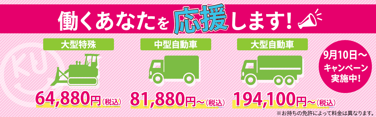 働くあなたを応援します！大型特殊　64,880円（税込）、中型自動車　81,880円～（税込）、大型自動車　194,100円～（税込）